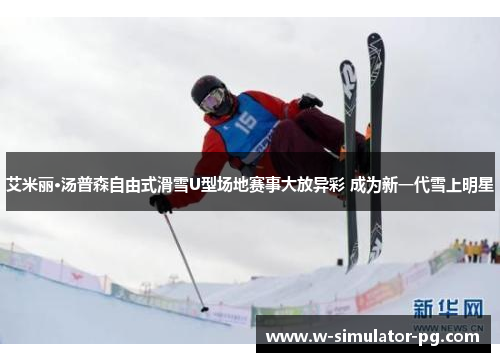 艾米丽·汤普森自由式滑雪U型场地赛事大放异彩 成为新一代雪上明星