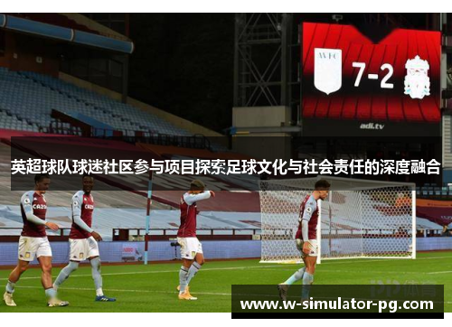 英超球队球迷社区参与项目探索足球文化与社会责任的深度融合