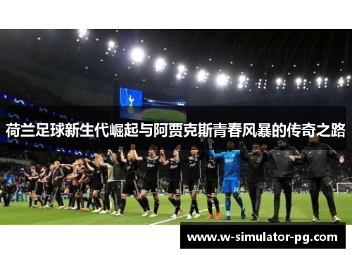 荷兰足球新生代崛起与阿贾克斯青春风暴的传奇之路