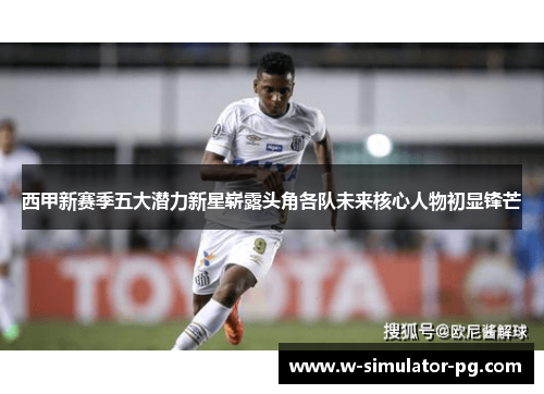 西甲新赛季五大潜力新星崭露头角各队未来核心人物初显锋芒 西甲新赛季五大潜力新星崭露头角各队未来核心人物初显锋芒