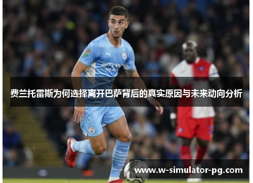 费兰托雷斯为何选择离开巴萨背后的真实原因与未来动向分析 费兰托雷斯为何选择离开巴萨背后的真实原因与未来动向分析