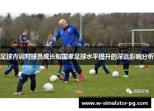 足球青训对球员成长和国家足球水平提升的深远影响分析