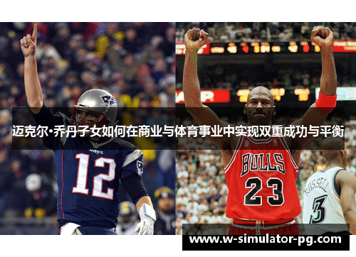迈克尔·乔丹子女如何在商业与体育事业中实现双重成功与平衡