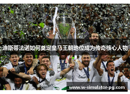 迪斯蒂法诺如何奠定皇马王朝地位成为传奇核心人物