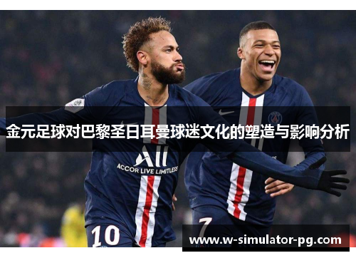 金元足球对巴黎圣日耳曼球迷文化的塑造与影响分析