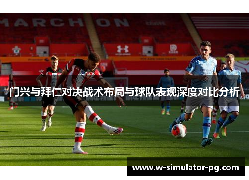 门兴与拜仁对决战术布局与球队表现深度对比分析