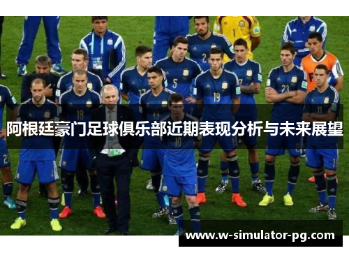 阿根廷豪门足球俱乐部近期表现分析与未来展望 阿根廷豪门足球俱乐部近期表现分析与未来展望