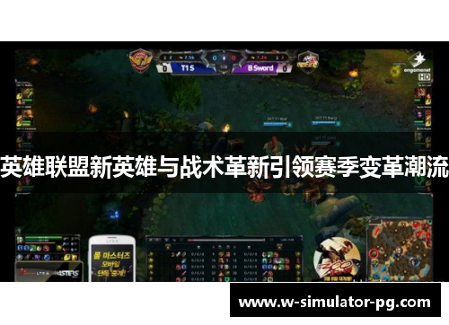 英雄联盟新英雄与战术革新引领赛季变革潮流