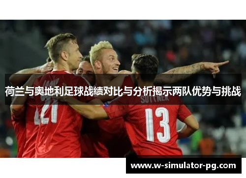 荷兰与奥地利足球战绩对比与分析揭示两队优势与挑战