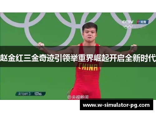 赵金红三金奇迹引领举重界崛起开启全新时代