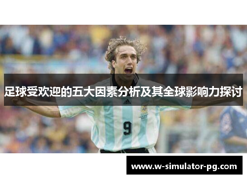 足球受欢迎的五大因素分析及其全球影响力探讨