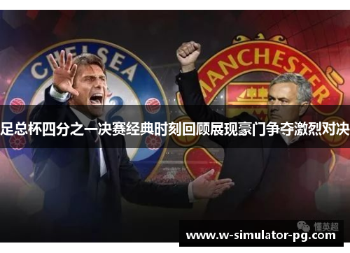 足总杯四分之一决赛经典时刻回顾展现豪门争夺激烈对决