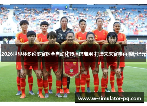 2026世界杯多伦多赛区全自动化转播塔启用 打造未来赛事直播新纪元