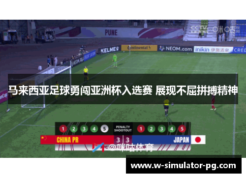 马来西亚足球勇闯亚洲杯入选赛 展现不屈拼搏精神 马来西亚足球勇闯亚洲杯入选赛 展现不屈拼搏精神
