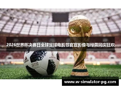 2026世界杯决赛日全球足球电影节官宣影像与绿茵同庆狂欢