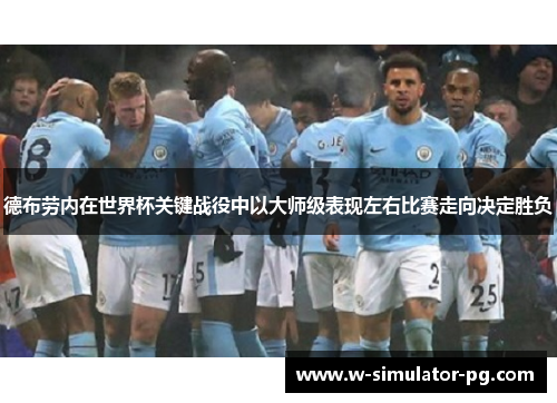 德布劳内在世界杯关键战役中以大师级表现左右比赛走向决定胜负 德布劳内在世界杯关键战役中以大师级表现左右比赛走向决定胜负
