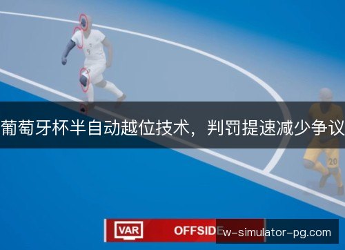 葡萄牙杯半自动越位技术，判罚提速减少争议